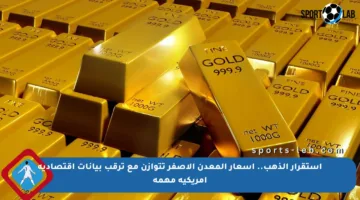 استقرار الذهب.. أسعار المعدن الأصفر تتوازن مع ترقب بيانات اقتصادية أمريكية مهمة